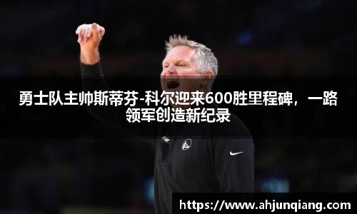 勇士队主帅斯蒂芬-科尔迎来600胜里程碑，一路领军创造新纪录