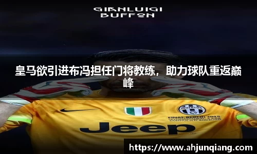 皇马欲引进布冯担任门将教练，助力球队重返巅峰