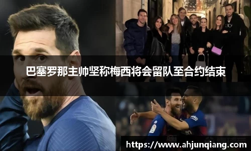 巴塞罗那主帅坚称梅西将会留队至合约结束